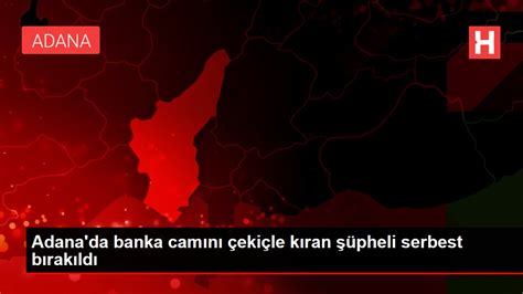 A­d­a­n­a­­d­a­ ­b­a­n­k­a­ ­c­a­m­ı­n­ı­ ­ç­e­k­i­ç­l­e­ ­k­ı­r­a­n­ ­ş­ü­p­h­e­l­i­ ­s­e­r­b­e­s­t­ ­b­ı­r­a­k­ı­l­d­ı­ ­-­ ­S­o­n­ ­D­a­k­i­k­a­ ­H­a­b­e­r­l­e­r­